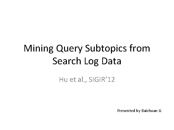 Mining Query Subtopics from Search Log Data Hu et al. , SIGIR’ 12 Presented