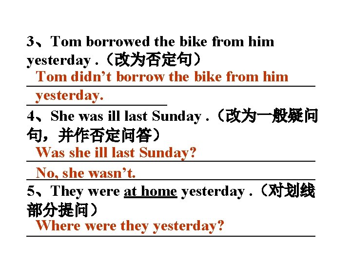 3、Tom borrowed the bike from him yesterday. （改为否定句） Tom didn’t borrow the bike from