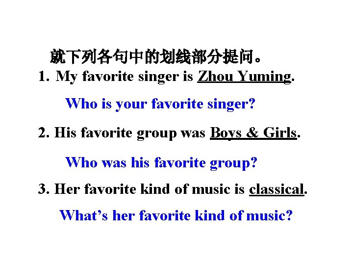 就下列各句中的划线部分提问。 1. My favorite singer is Zhou Yuming. Who is your favorite singer? 2.