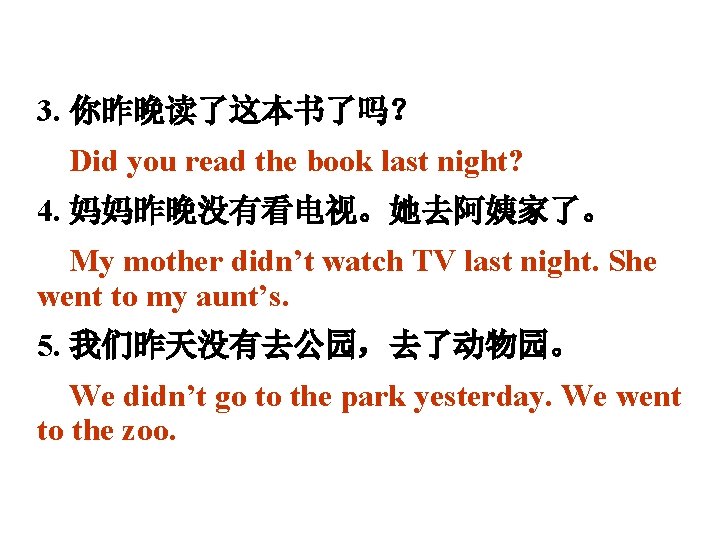 3. 你昨晚读了这本书了吗？ Did you read the book last night? 4. 妈妈昨晚没有看电视。她去阿姨家了。 My mother didn’t