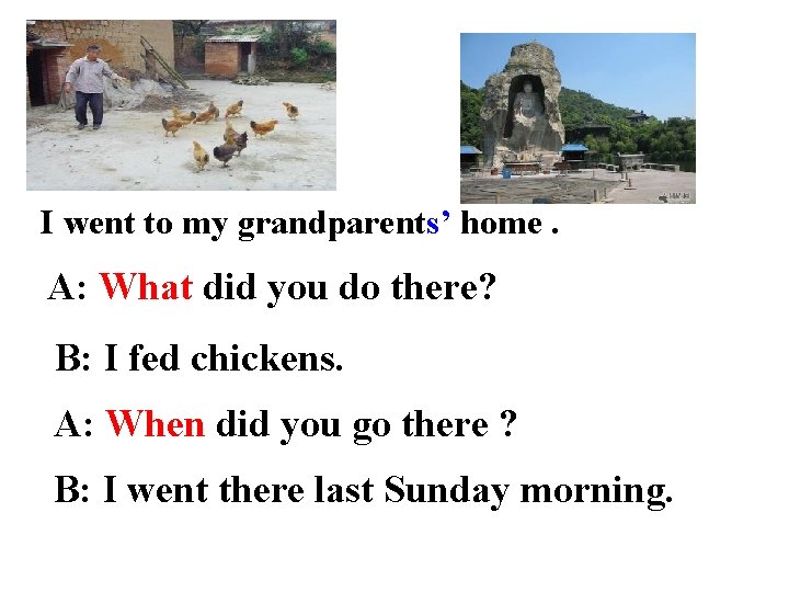 I went to my grandparents’ home. A: What did you do there? B: I