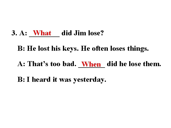 What did Jim lose? 3. A: ____ B: He lost his keys. He often