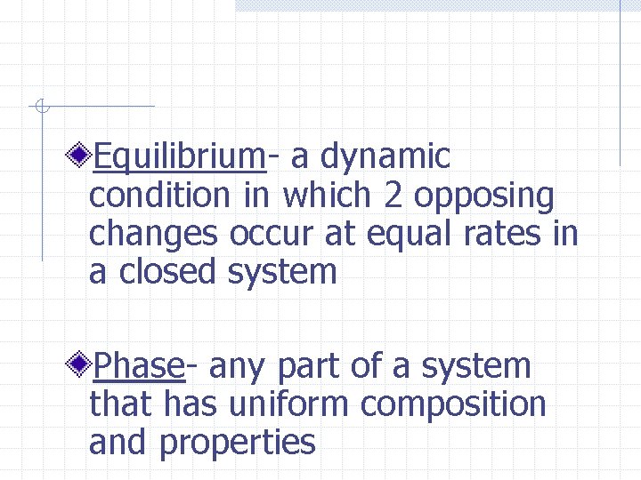 Equilibrium- a dynamic condition in which 2 opposing changes occur at equal rates in