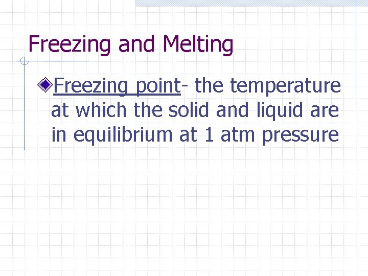 Freezing and Melting Freezing point- the temperature at which the solid and liquid are