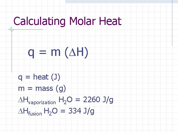 Calculating Molar Heat q = m ( H) q = heat (J) m =