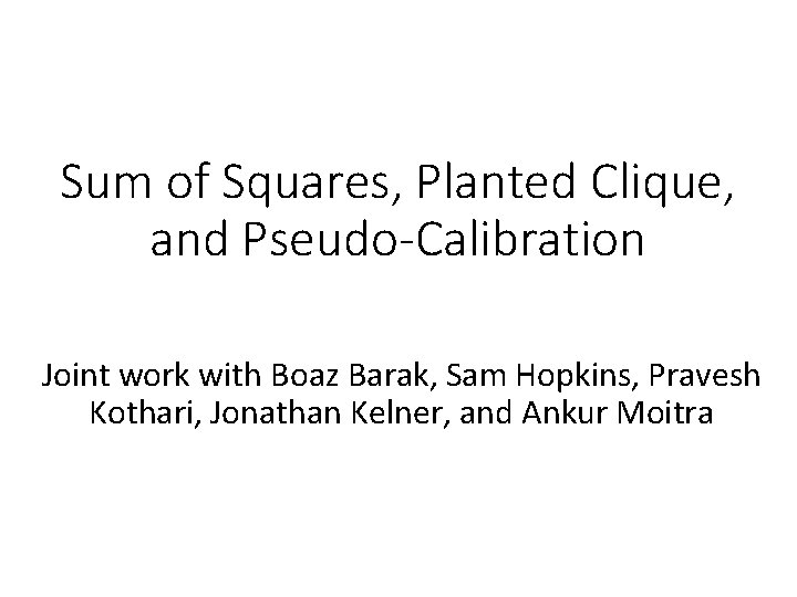 Sum of Squares, Planted Clique, and Pseudo-Calibration Joint work with Boaz Barak, Sam Hopkins,