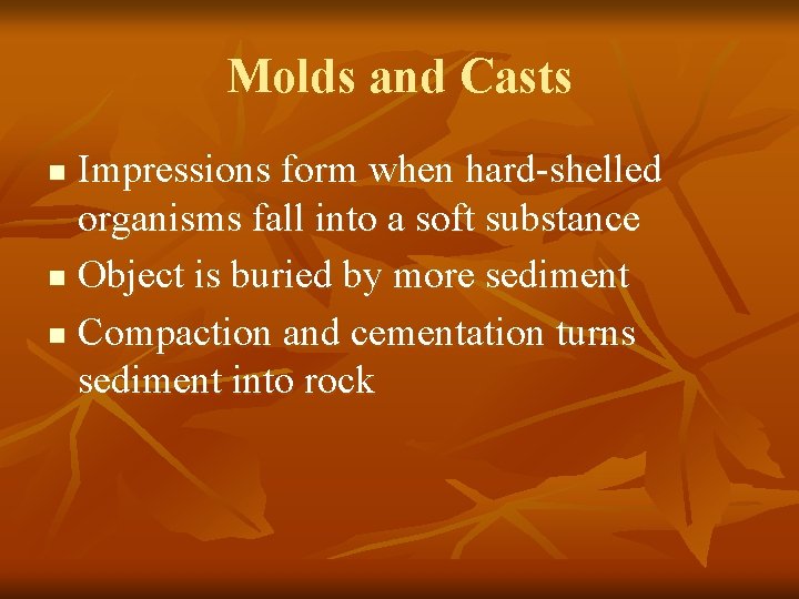 Molds and Casts Impressions form when hard-shelled organisms fall into a soft substance n