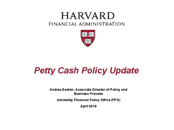 Petty Cash Policy Update Andrea Sexton, Associate Director of Policy and Business Process University