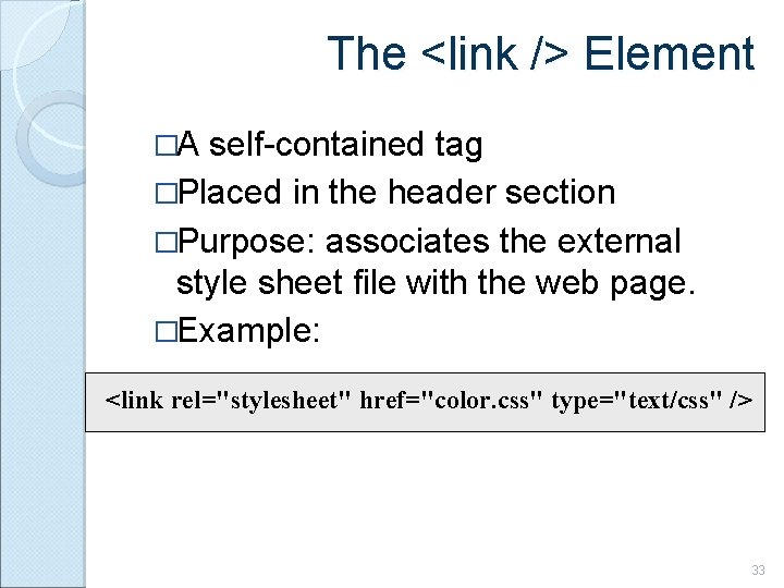 The <link /> Element �A self-contained tag �Placed in the header section �Purpose: associates