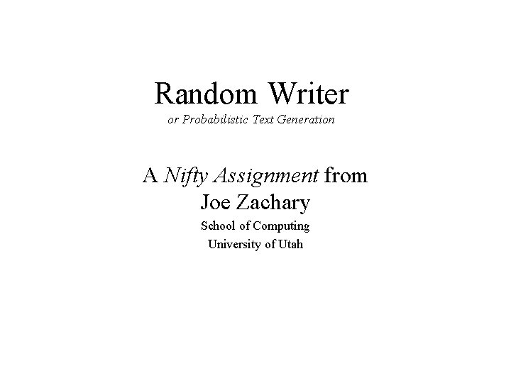 Random Writer or Probabilistic Text Generation A Nifty Assignment from Joe Zachary School of