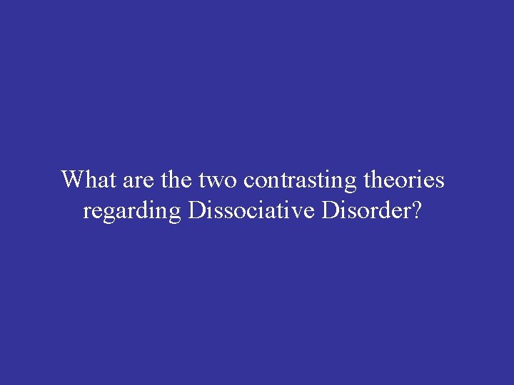 What are the two contrasting theories regarding Dissociative Disorder? 