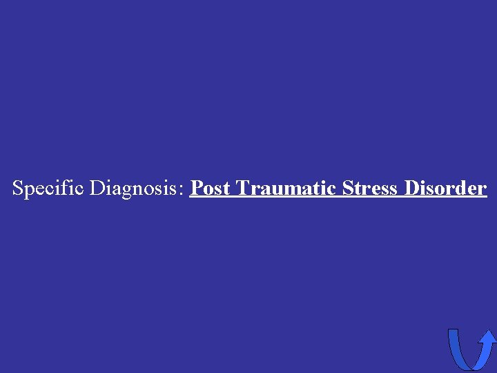 Specific Diagnosis: Post Traumatic Stress Disorder 