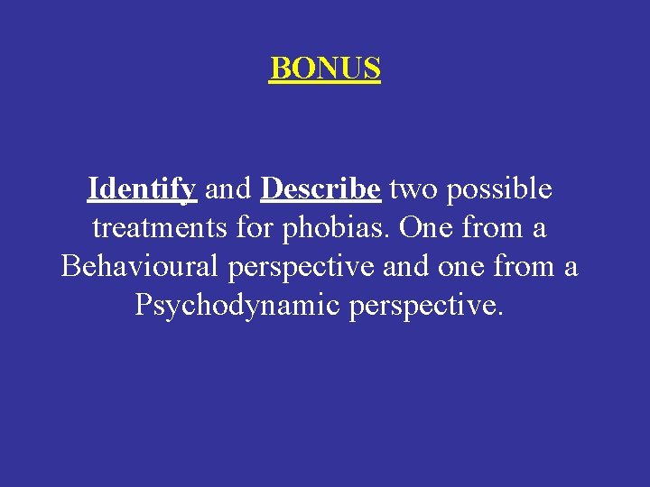 BONUS Identify and Describe two possible treatments for phobias. One from a Behavioural perspective
