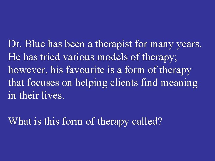 Dr. Blue has been a therapist for many years. He has tried various models