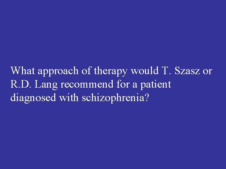 What approach of therapy would T. Szasz or R. D. Lang recommend for a