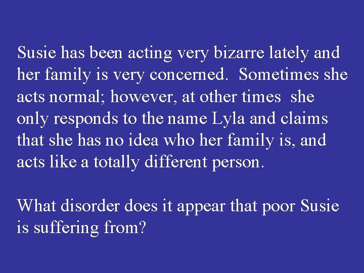 Susie has been acting very bizarre lately and her family is very concerned. Sometimes