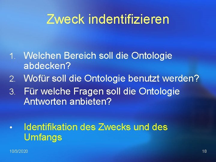 Zweck indentifizieren 1. Welchen Bereich soll die Ontologie abdecken? 2. Wofür soll die Ontologie