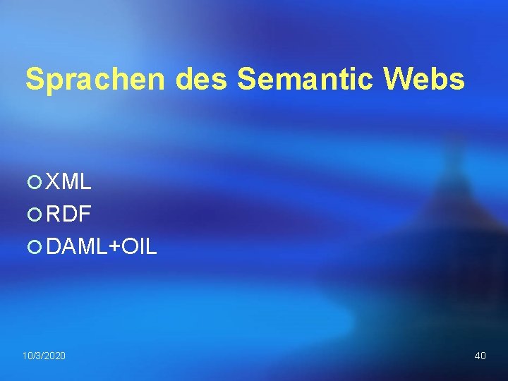 Sprachen des Semantic Webs ¡ XML ¡ RDF ¡ DAML+OIL 10/3/2020 40 