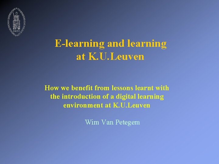 E-learning and learning at K. U. Leuven How we benefit from lessons learnt with