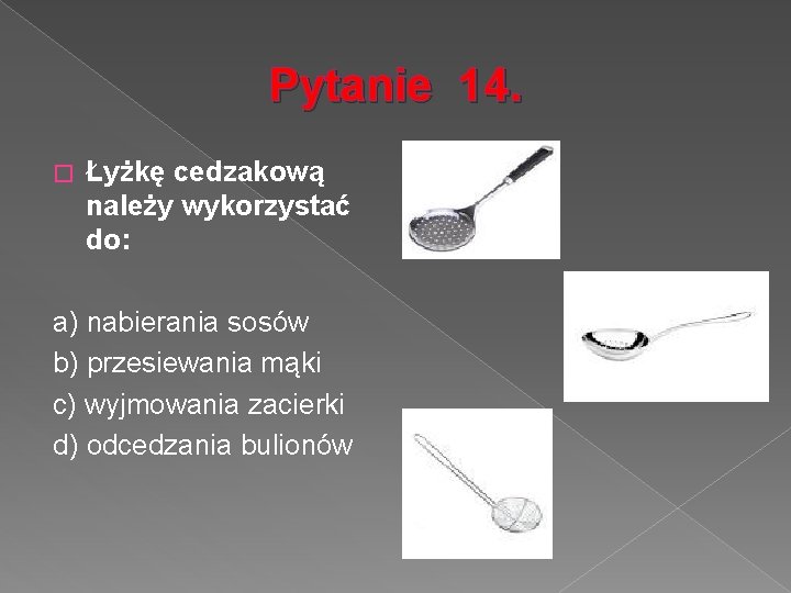 Pytanie 14. � Łyżkę cedzakową należy wykorzystać do: a) nabierania sosów b) przesiewania mąki