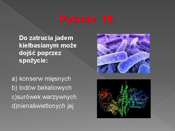 Pytanie 16. Do zatrucia jadem kiełbasianym może dojść poprzez spożycie: a) konserw mięsnych b)