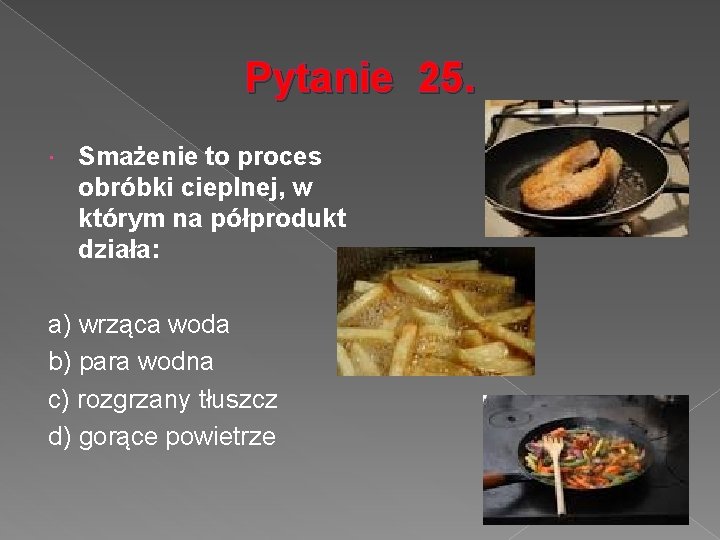 Pytanie 25. Smażenie to proces obróbki cieplnej, w którym na półprodukt działa: a) wrząca