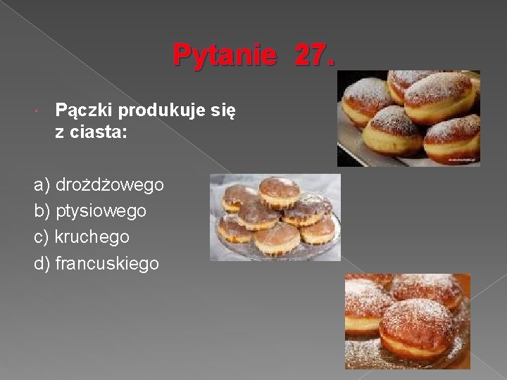 Pytanie 27. Pączki produkuje się z ciasta: a) drożdżowego b) ptysiowego c) kruchego d)