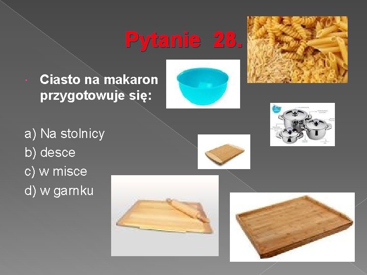 Pytanie 28. Ciasto na makaron przygotowuje się: a) Na stolnicy b) desce c) w