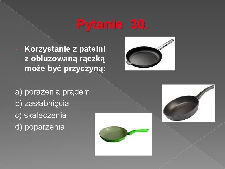 Pytanie 30. Korzystanie z patelni z obluzowaną rączką może być przyczyną: a) porażenia prądem