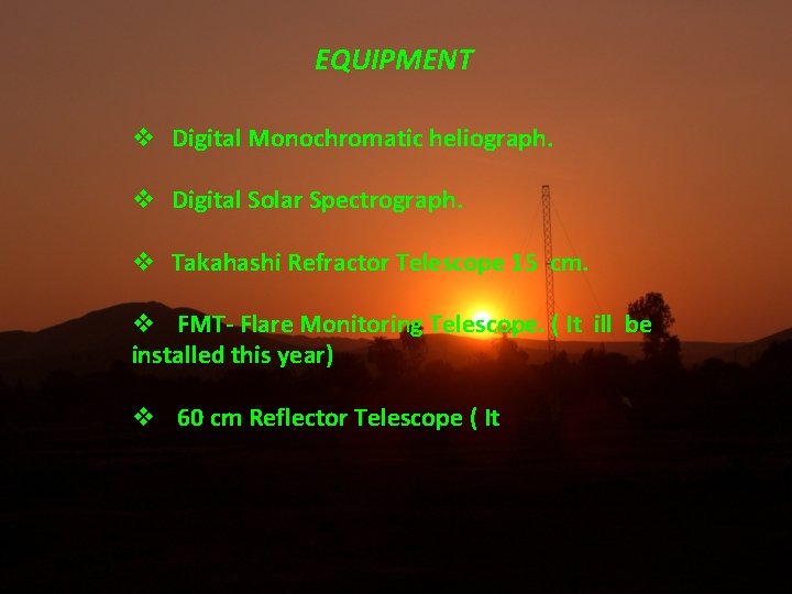 EQUIPMENT Digital Monochromatic heliograph. Digital Solar Spectrograph. Takahashi Refractor Telescope 15 cm. FMT- Flare