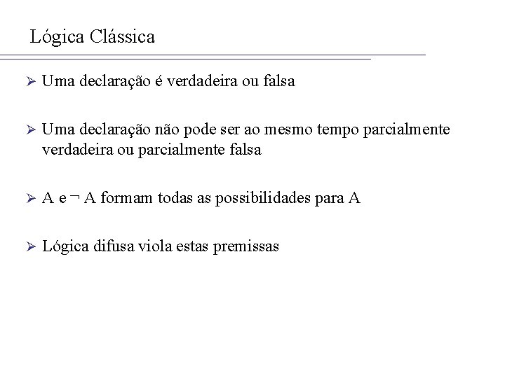 Lógica Clássica Ø Uma declaração é verdadeira ou falsa Ø Uma declaração não pode