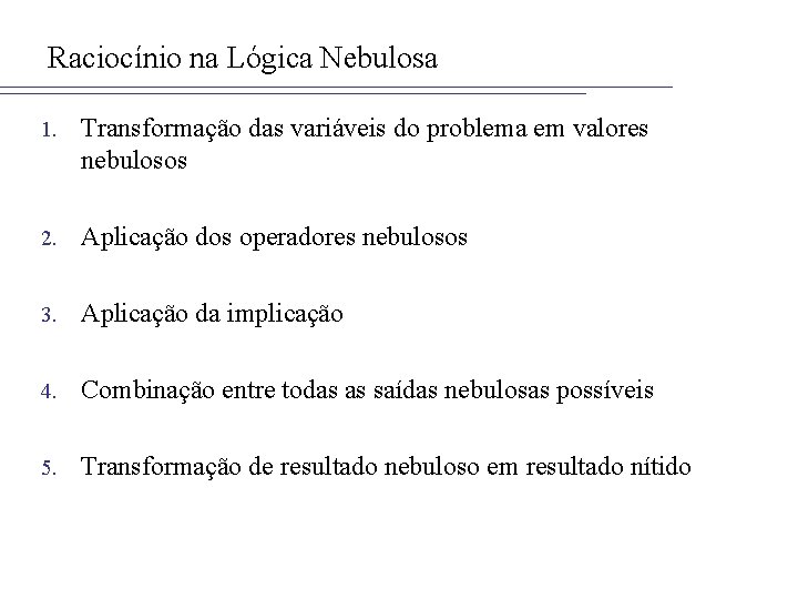 Raciocínio na Lógica Nebulosa 1. Transformação das variáveis do problema em valores nebulosos 2.