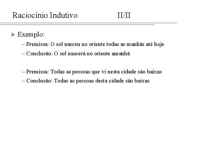 Raciocínio Indutivo Ø II/II Exemplo: – Premissa: O sol nasceu no oriente todas as