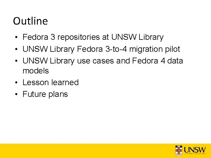 Outline • Fedora 3 repositories at UNSW Library • UNSW Library Fedora 3 -to-4