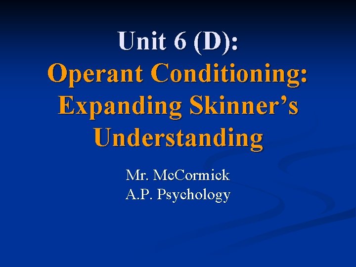 Unit 6 (D): Operant Conditioning: Expanding Skinner’s Understanding Mr. Mc. Cormick A. P. Psychology