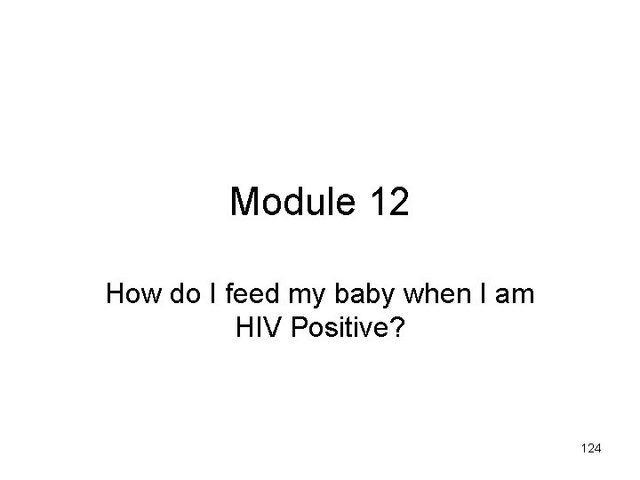 Module 12 How do I feed my baby when I am HIV Positive? 124