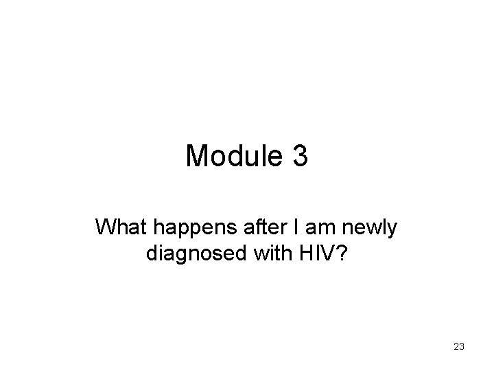 Module 3 What happens after I am newly diagnosed with HIV? 23 