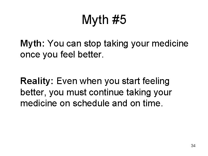 Myth #5 Myth: You can stop taking your medicine once you feel better. Reality: