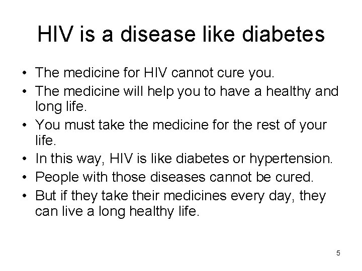 HIV is a disease like diabetes • The medicine for HIV cannot cure you.