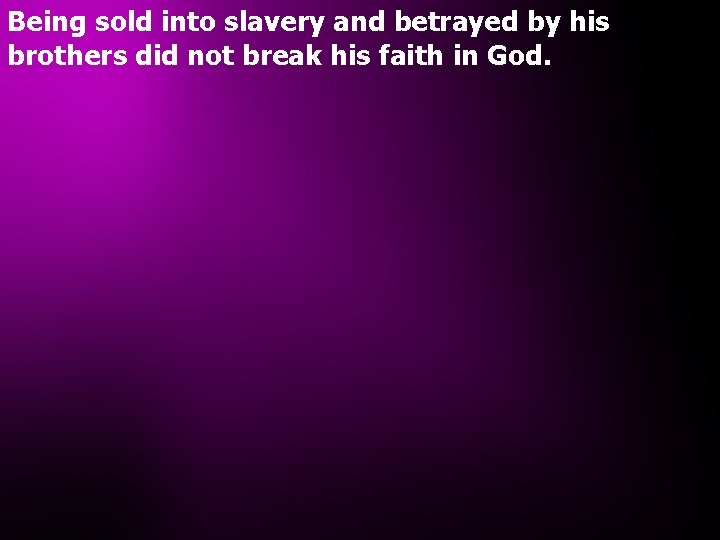Being sold into slavery and betrayed by his brothers did not break his faith