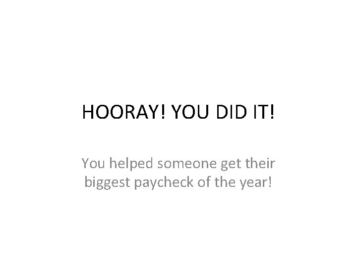 HOORAY! YOU DID IT! You helped someone get their biggest paycheck of the year!