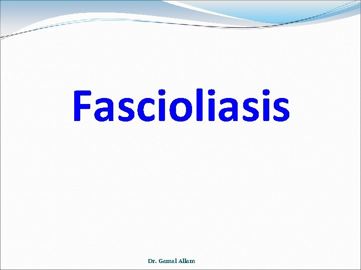 Fascioliasis Dr. Gamal Allam 