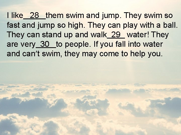 I like 28 them swim and jump. They swim so fast and jump so