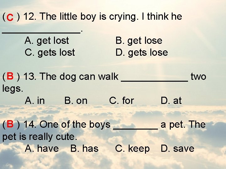 ( C ) 12. The little boy is crying. I think he _______. A.