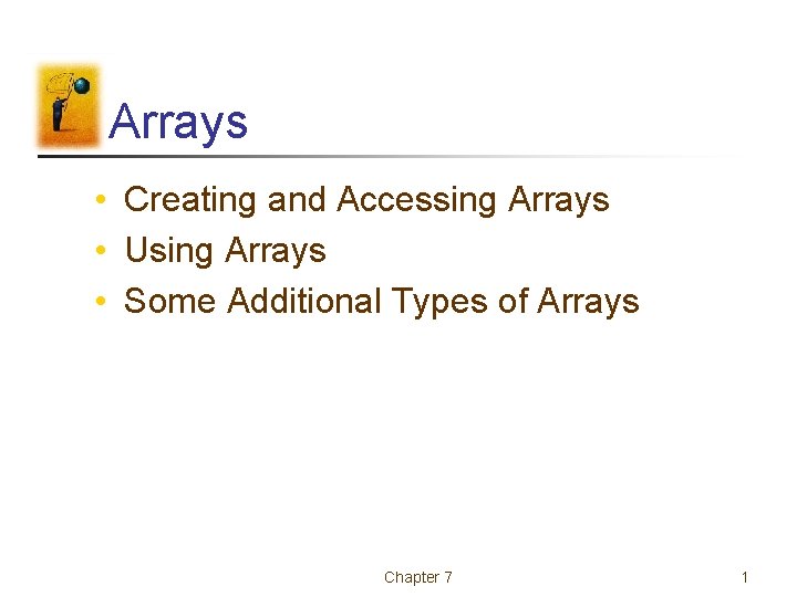 Arrays • Creating and Accessing Arrays • Using Arrays • Some Additional Types of