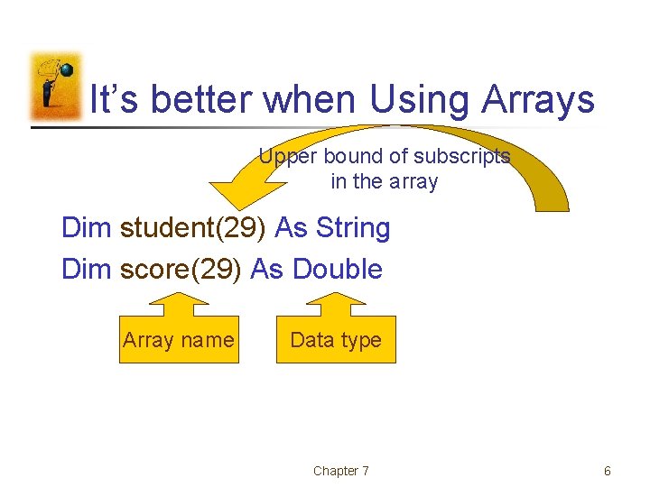 It’s better when Using Arrays Upper bound of subscripts in the array Dim student(29)