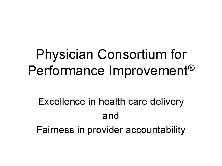 Physician Consortium for ® Performance Improvement Excellence in health care delivery and Fairness in