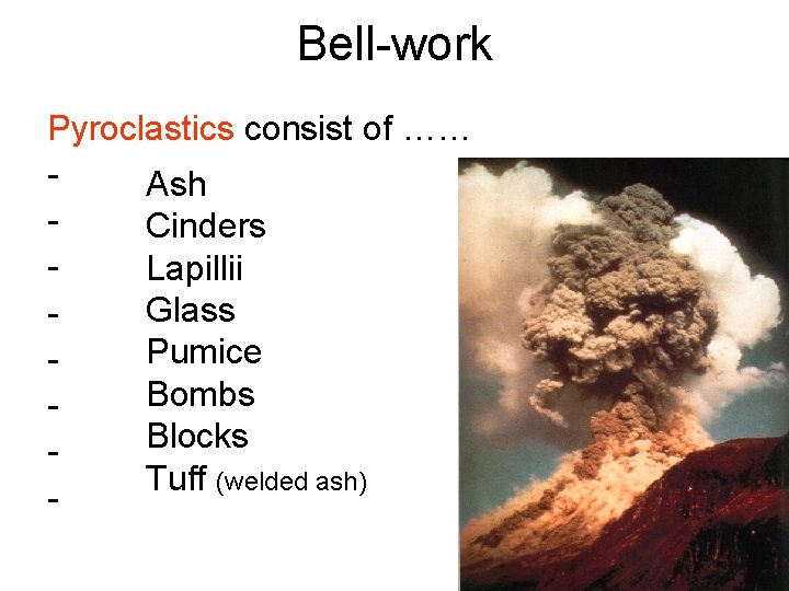 Bell-work Pyroclastics consist of …… Ash Cinders Lapillii Glass Pumice Bombs Blocks Tuff (welded