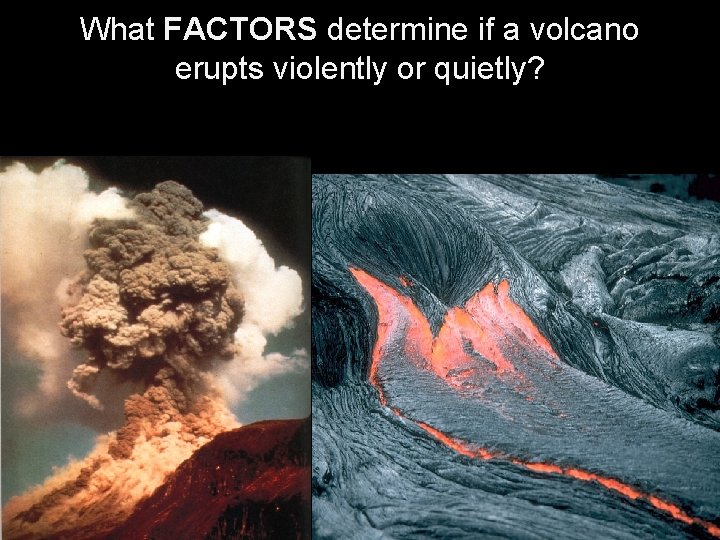 What FACTORS determine if a volcano erupts violently or quietly? 