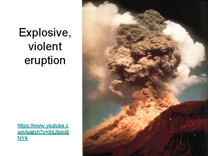 Explosive, violent eruption https: //www. youtube. c om/watch? v=Ih. U 6 jml 6 NY